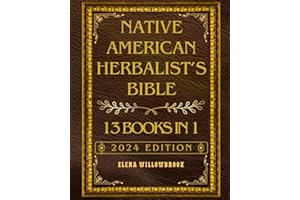 Native American Herbalist’s Bible: 13 Books in 1: Master Guide - Over 600+ Healing Plants and Wellness Remedies: From Ancestral Wisdom to Contemporary Herbal Practices, Including 150+ Healing Recipes.