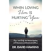 When Loving Him Is Hurting You: Hope and Help for Women Dealing With Narcissism and Emotional Abuse