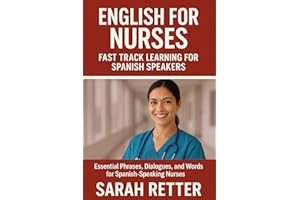 ENGLISH FOR NURSES. Fast Track Learning for Spanish Speakers: Essential Phrases, Dialogues, and Words for Spanish-Speaking Nu
