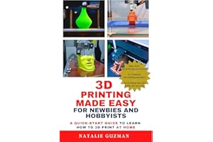 3D Printing Made Easy for Newbies and Hobbyists: A Quick-Start Guide to Learn How to 3D Print at Home