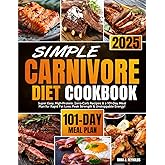 Simple Carnivore Diet Cookbook: Super Easy, High-Protein, Zero-Carb Recipes & a 101-Day Meal Plan for Rapid Fat Loss, Peak Strength & Unstoppable Energy!