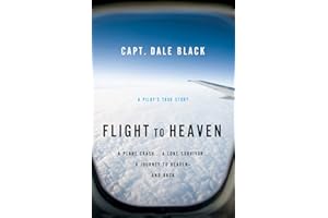 Flight to Heaven: A Plane Crash...A Lone Survivor...A Journey to Heaven--and Back