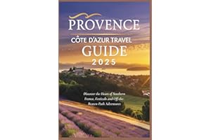 Provence and Côte d’Azur Travel Guide 2025: Discover the Heart of Southern France, Festivals and Off-the-Beaten-Path Adventur