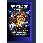 FIFA WORLD CUP BIOGRAPHY: Chasing the Golden Trophy: Inside the FIFA World Cup Story