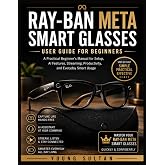 Ray-Ban Meta Smart Glasses User Guide For Beginners: A Practical Beginner&rsquo;s Manual for Setup, AI Features, Streaming, Productivity, and Everyday Smart Usage