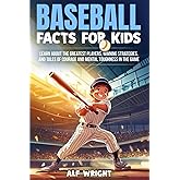 Baseball Facts for Kids: Learn About the Greatest Players, Winning Strategies, and Tales of Courage and Mental Toughness in the Game (Facts for Kids by Alf Wright)