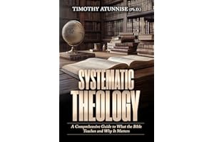 Systematic Theology: A Comprehensive Guide to What the Bible Teaches and Why It Matters