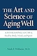 The Art and Science of Aging Well: A Physician's Guide to a Healthy Body, Mind, and Spirit