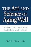 The Art and Science of Aging Well: A Physician's Guide to a Healthy Body, Mind, and Spirit