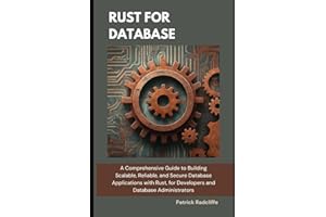 Rust For Database: A Comprehensive Guide to Building Scalable, Reliable, and Secure Database Applications with Rust, for Developers and Database Administrators