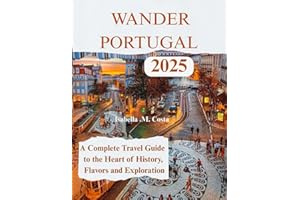 Wander Portugal 2025: A Complete Travel Guide to the Heart of History, Flavors and Exploration