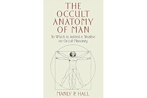The Occult Anatomy of Man: To Which Is Added a Treatise on Occult Masonry