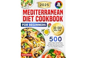 Mediterranean Diet Cookbook for Beginners: 500 Quick, Easy, and Delicious Recipes with a 30-Day Meal Plan, Full-Color Pictures to Kickstart Your Healthy Lifestyle.