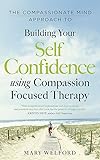 The Compassionate Mind Approach to Building Self-Confidence: Series editor, Paul Gilbert (Compassion Focused Therapy)