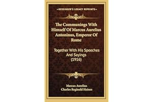 The Communings With Himself Of Marcus Aurelius Antoninus, Emperor Of Rome: Together With His Speeches And Sayings (1916)