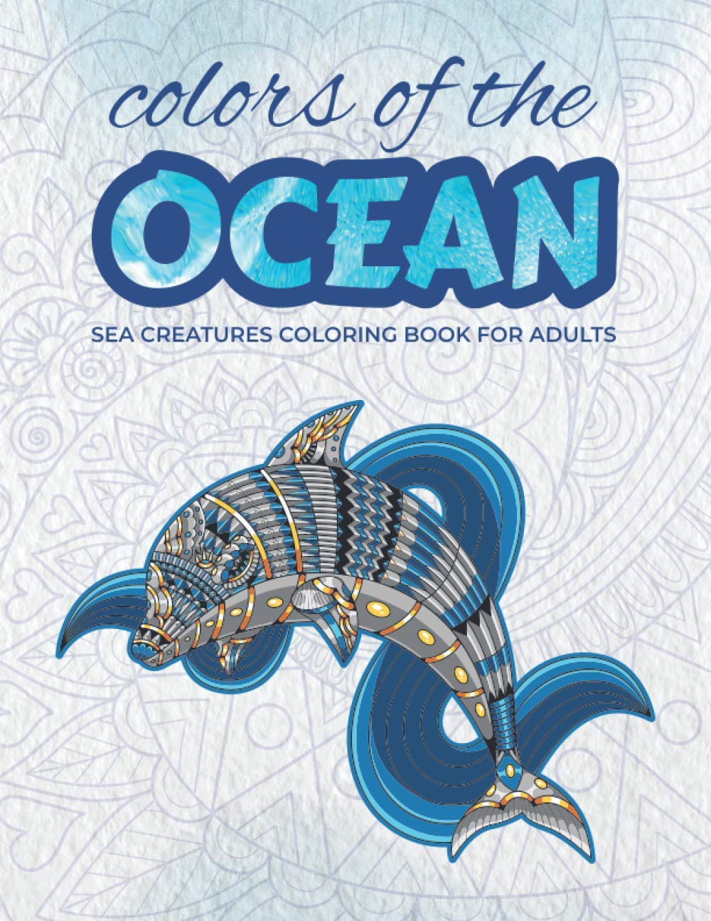 Download Amazon Com Colors Of The Ocean Sea Creatures Coloring Book For Adults 50 Illustrations Of Ocean Animals To Relieve Your Stress 8 5 X 11 Premium Matte Cover Coloring Books For