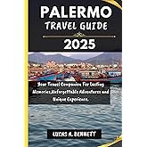 PALERMO TRAVEL GUIDE 2025: Your Travel Companion For Lasting Memories,Unforgettable Adventures and Unique Experience. (Epic Travel Guides: Your Ultimate Adventure Companion)