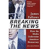 Breaking The News: How the Media Undermine American Democracy