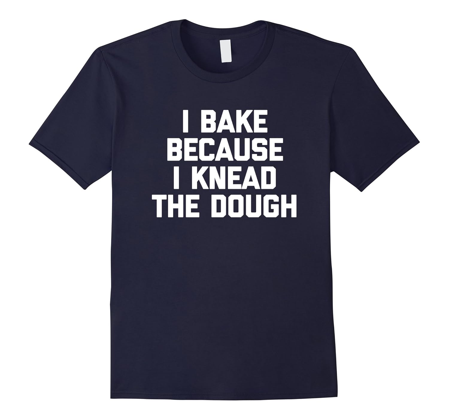 I Bake Because I Knead The Dough TShirt funny saying baking