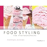 Food Styling for Photographers: A Guide to Creating Your Own Appetizing Art