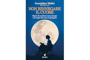 Non rinnegare il cuore: Storie di scrittori senza tempo e di sogni che non si spengono (Italian Edition)