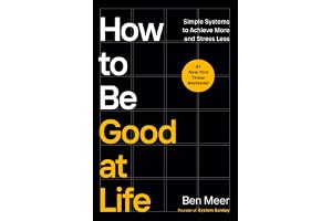 How to Be Good at Life: Simple Systems to Achieve More and Stress Less