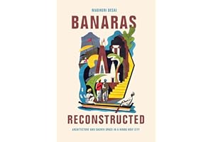 Banaras Reconstructed: Architecture and Sacred Space in a Hindu Holy City (Global South Asia)