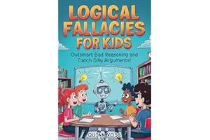 Logical Fallacies for Kids: Outsmart Bad Reasoning and Catch Silly Arguments! (Logic Mastery)