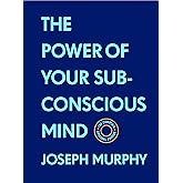 The Power of Your Subconscious Mind:The Complete Original Edition (With Bonus Material): The Basics of Success Series