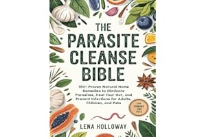 The Parasite Cleanse Bible: 150+ Proven Natural Home Remedies to Eliminate Parasites, Heal Your Gut, and Prevent Infections f