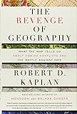 The Revenge of Geography: What the Map Tells Us about Coming Conflicts and the Battle Against Fate