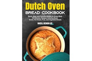 Dutch Oven Bread Cookbook: Quick, Easy, and Flavorful Breads for Every Meal: 90 Delicious Recipes Including Basic, Sweet, No-Knead, Fruit, and Vegetable Breads