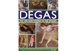 Degas: His Life and Works in 500 Images: An illustrated exploration of the artist, his life and context with a gallery of 300 of his finest paintings and sculptures (Great Artists)