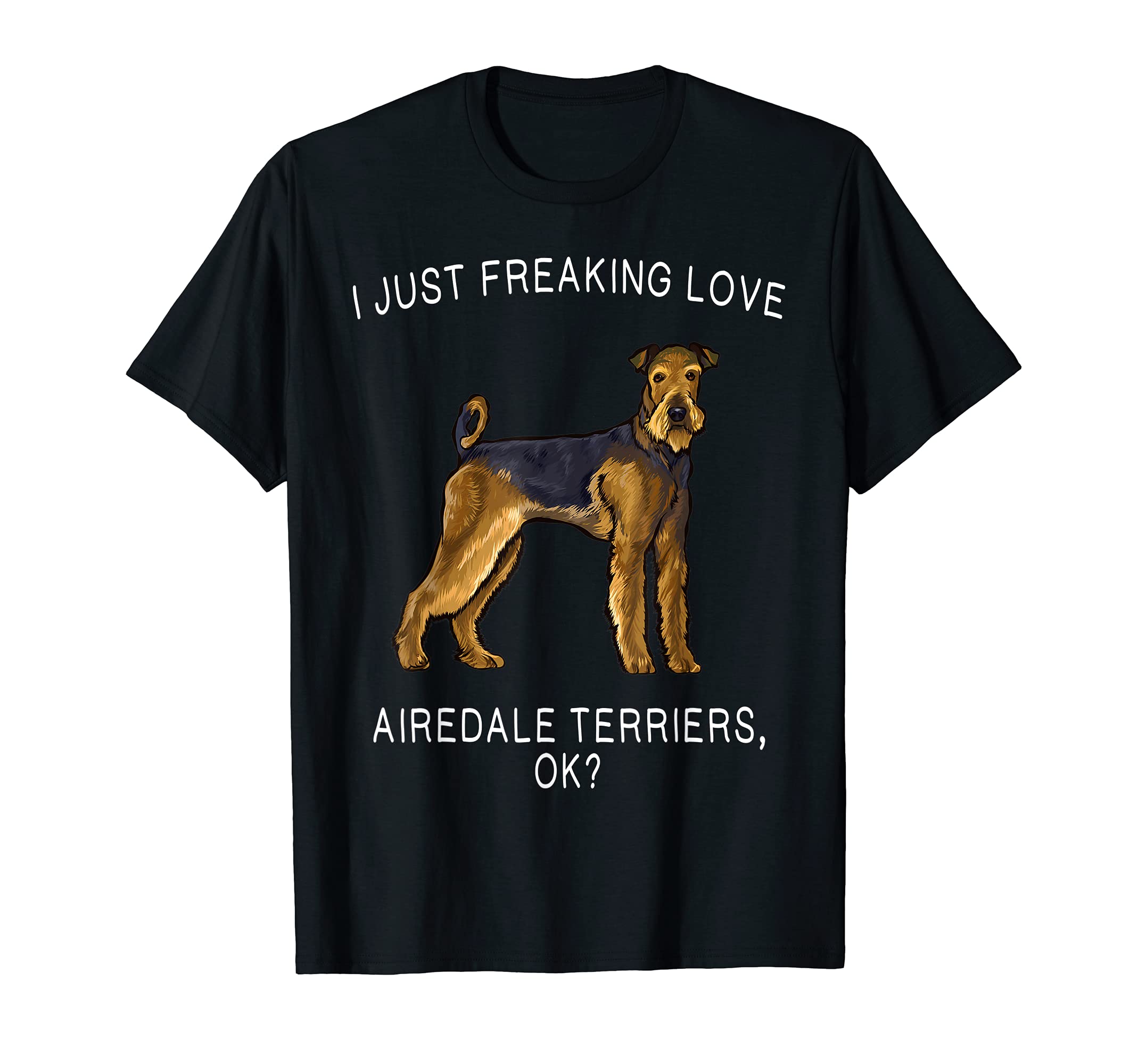 I Just Freaking Love Airedale Terriers Ok? Dog T-Shirt