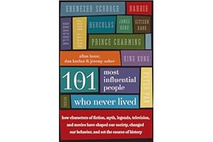 The 101 Most Influential People Who Never Lived: How Characters of Fiction, Myth, Legends, Television, and Movies Have Shaped Our Society, Changed Our Behavior, and Set the Course of History