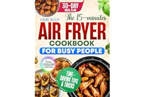 The 15-Minute Air Fryer Cookbook for Busy People: Quick, Healthy & Budget-Friendly Recipes to Cook with Confidence, Save Time