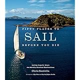 Fifty Places to Sail Before You Die: Sailing Experts Share the World's Greatest Destinations