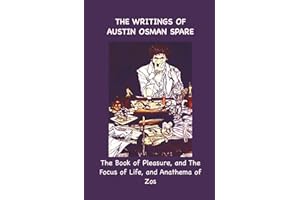 The Writings of Austin Osman Spare: The Book of Pleasure, and The Focus of Life, and Anathema of Zos