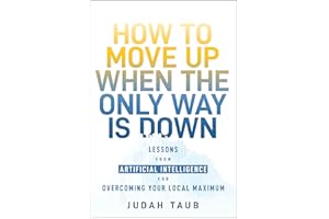 How to Move Up When the Only Way is Down: Lessons from Artificial Intelligence for Overcoming Your Local Maximum