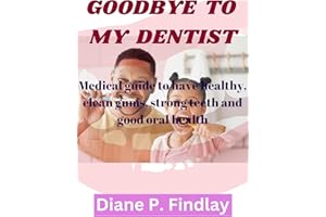 GOODBYE TO MY DENTIST: Medical guide to have healthy, clean gums, strong teeth and good oral health