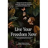 Live Your Freedom Now: Evaluate the harmful narratives in your life, reclaim your wholeness, and live your freedom, now.