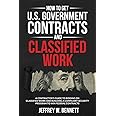 How to Get U.S. Government Contracts and Classified Work: A Contractor’s Guide to Bidding on Classified Work and Building a Compliant Security Program ... Clearances and Cleared Defense Contractors)