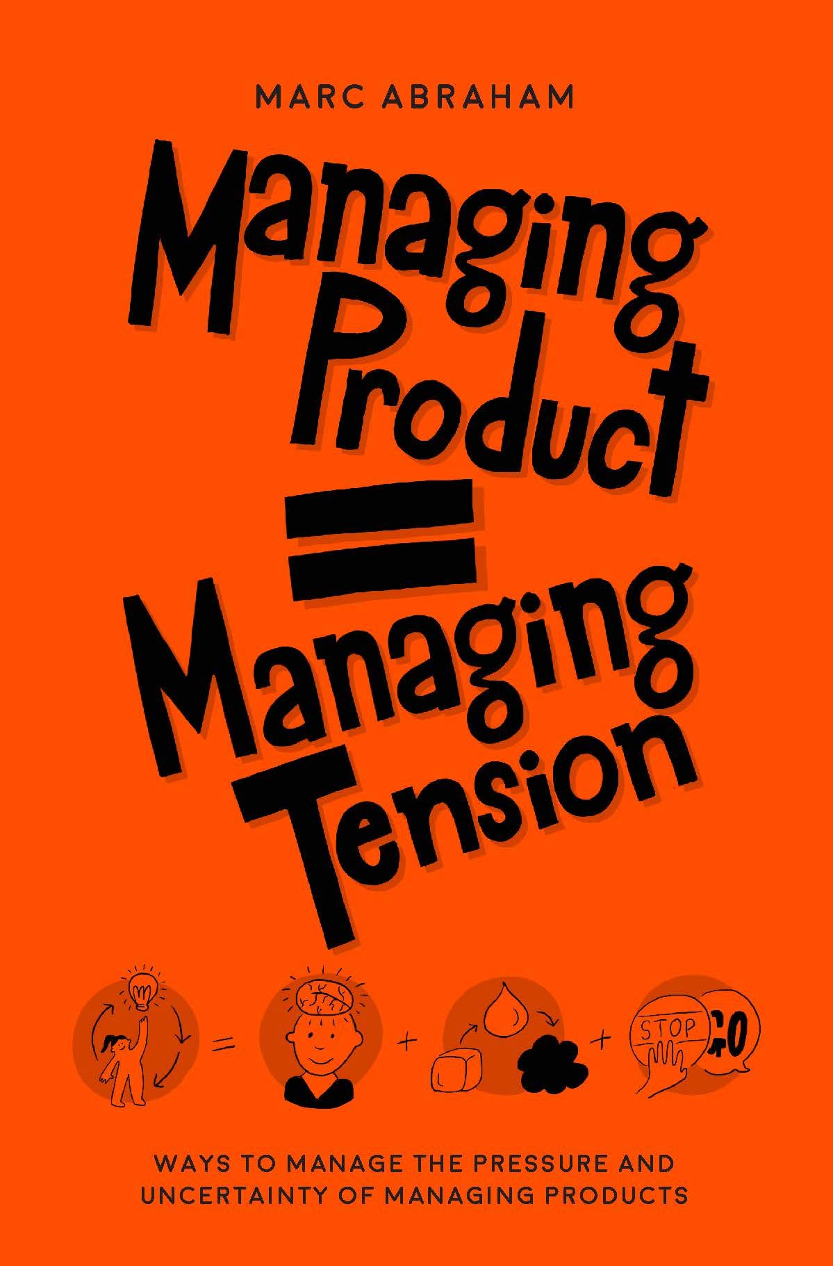 MANAGING PRODUCT = MANAGING TENSION : Ways to Manage the Pressure and Uncertainty of Managing Products