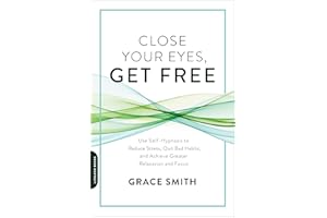 Close Your Eyes, Get Free: Use Self-Hypnosis to Reduce Stress, Quit Bad Habits, and Achieve Greater Relaxation and Focus