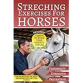 Stretching Exercises For Horses: How to Relieve Your Horse’s Back Pain, Improve Your Bond, and Increase Muscle Strength, Flexibility, and Injury Prevention