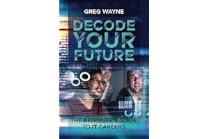 Decode Your Future: The Beginner's Guide to IT Careers: The New IT Professional's Guide: Mastering Your Tech Skills, Building