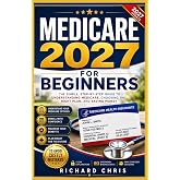 Medicare 2027 For Beginners: A Practical Guide to Medicare Enrollment, Comparing Medicare Advantage and Medigap Plans, Understanding Part D Coverage, and Making Informed Healthcare Decisions