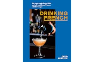 Drinking French: The Iconic Cocktails, Apéritifs, and Café Traditions of France, with 160 Recipes