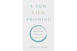 A New Life Promise: How to Heal Your Body, Find Joy, and Bring Glory to God