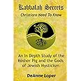 Kabbalah Secrets Christians Need to Know: An In Depth Study of the Kosher Pig and the Gods of Jewish Mysticism